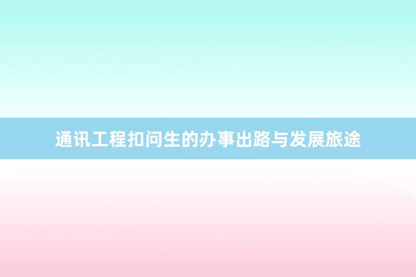通讯工程扣问生的办事出路与发展旅途