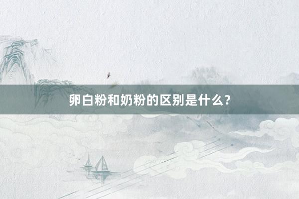 卵白粉和奶粉的区别是什么？