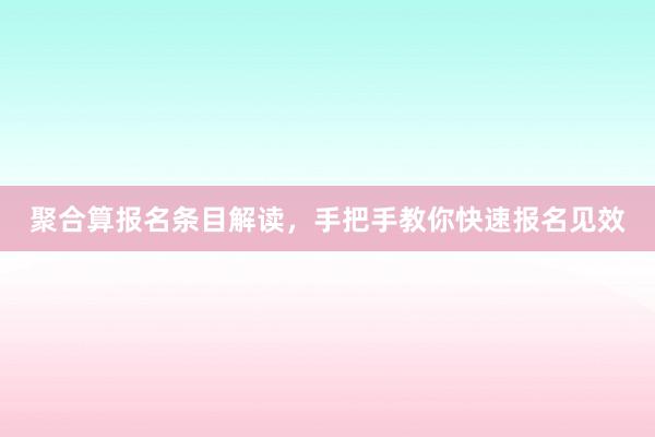 聚合算报名条目解读，手把手教你快速报名见效