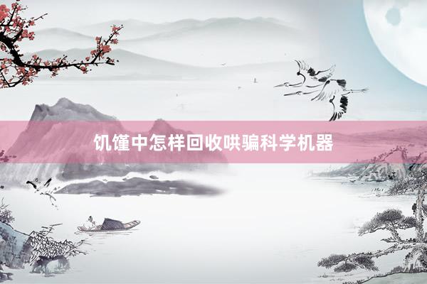 饥馑中怎样回收哄骗科学机器
