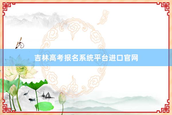吉林高考报名系统平台进口官网