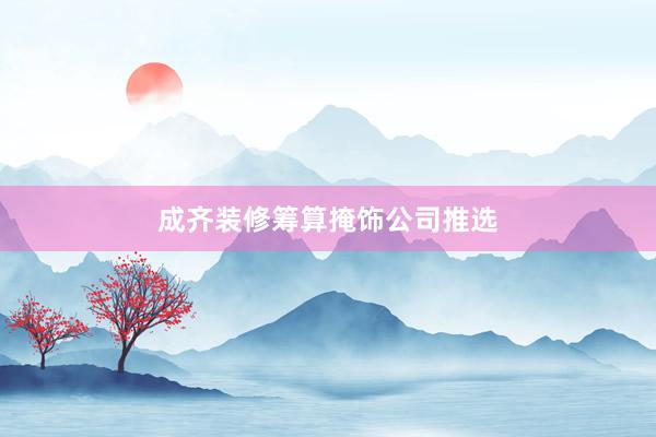 成齐装修筹算掩饰公司推选
