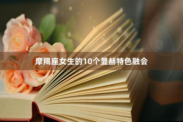摩羯座女生的10个显赫特色融会