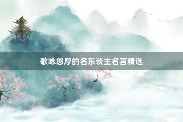 歌咏憨厚的名东谈主名言精选