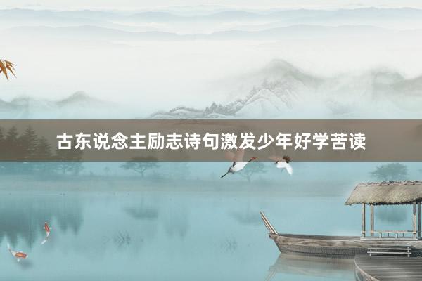 古东说念主励志诗句激发少年好学苦读