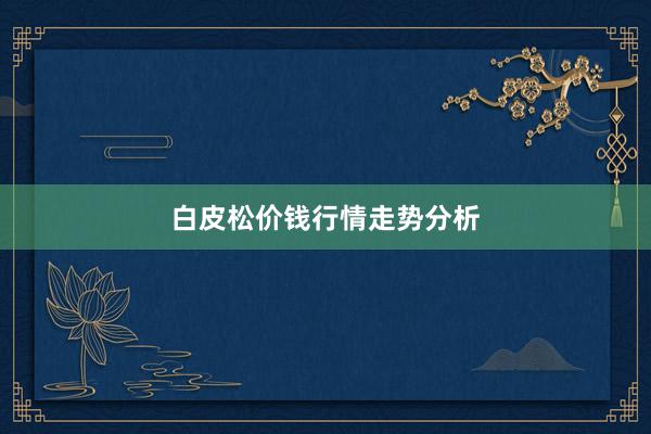 白皮松价钱行情走势分析