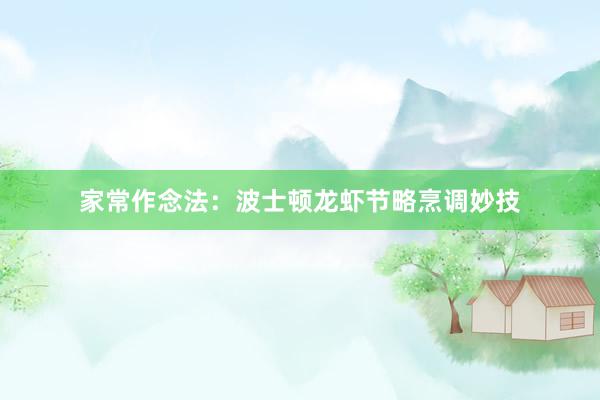家常作念法：波士顿龙虾节略烹调妙技